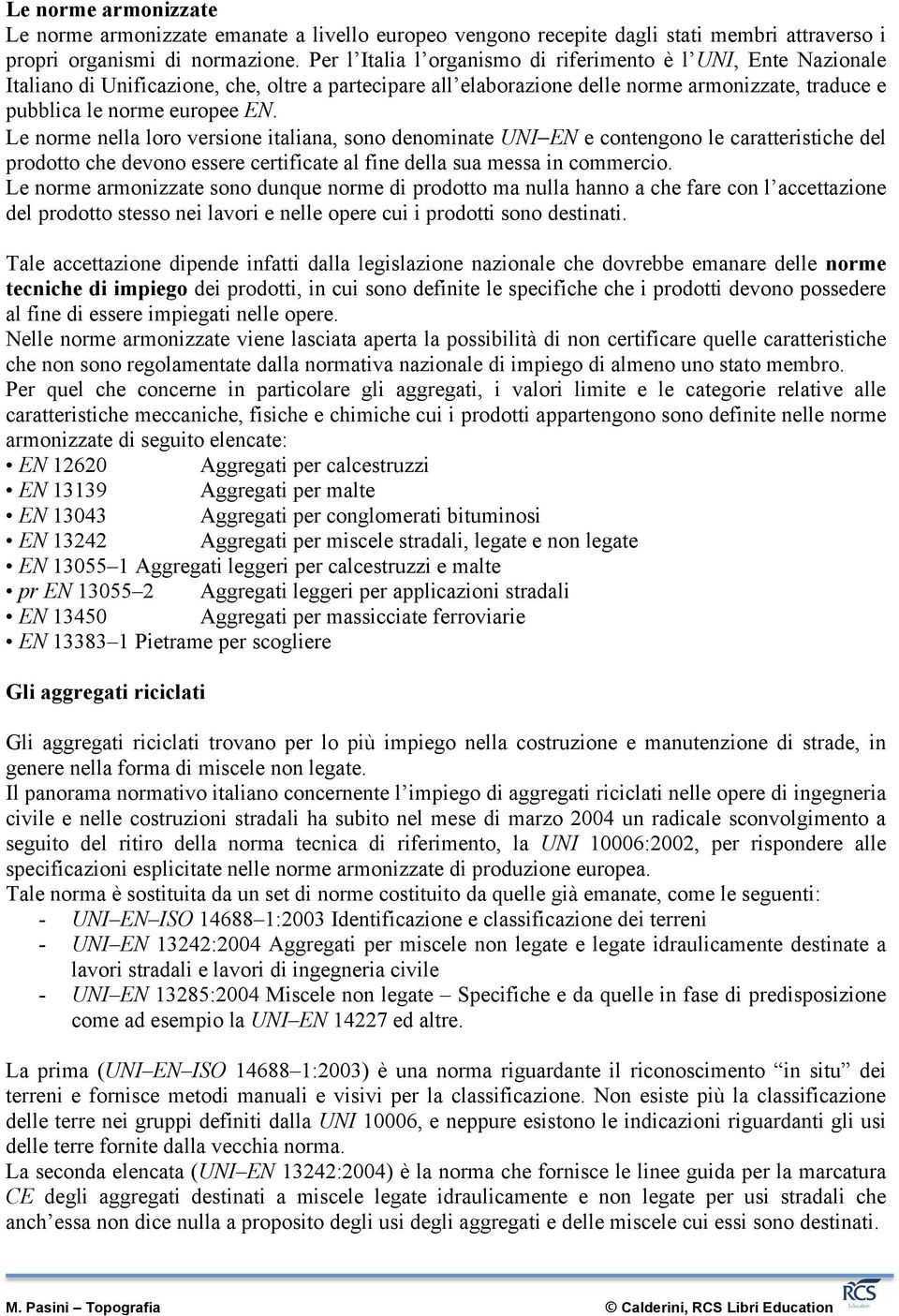 Le norme nella loro versione italiana, sono denominate UNI-EN e contengono le caratteristiche del prodotto che devono essere certificate al fine della sua messa in commercio.