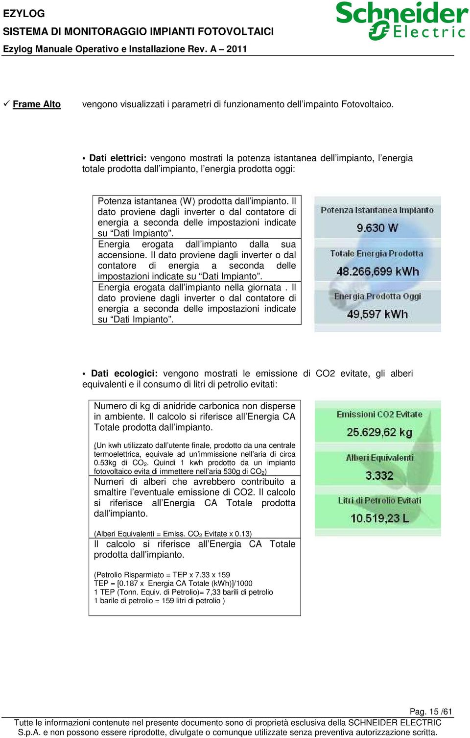 Il dato proviene dagli inverter o dal contatore di energia a seconda delle impostazioni indicate su Dati Impianto. Energia erogata dall impianto dalla sua accensione.