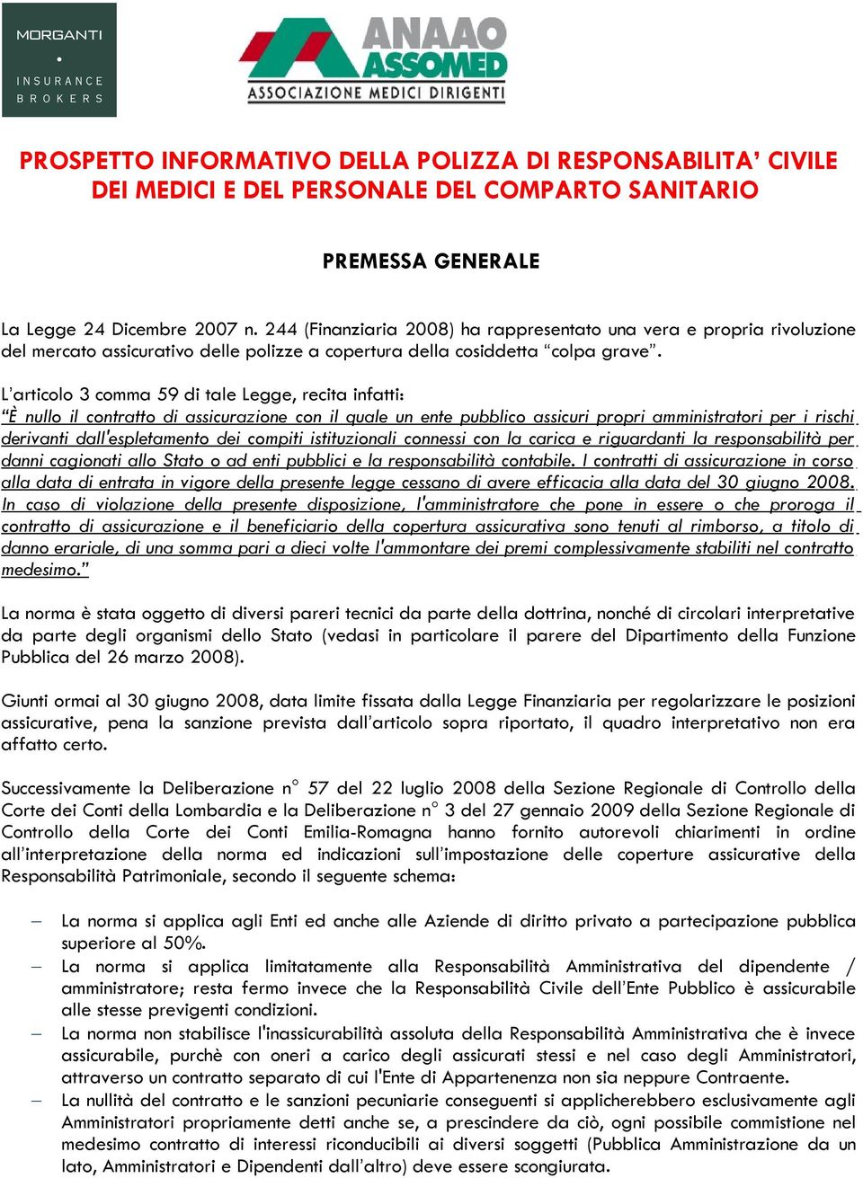 L articolo 3 comma 59 di tale Legge, recita infatti: È nullo il contratto di assicurazione con il quale un ente pubblico assicuri propri amministratori per i rischi derivanti dall'espletamento dei