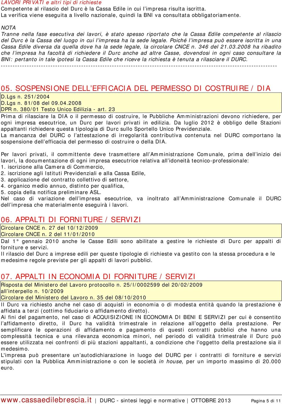 NOTA Tranne nella fase esecutiva dei lavori, è stato spesso riportato che la Cassa Edile competente al rilascio del Durc è la Cassa del luogo in cui l impresa ha la sede legale.