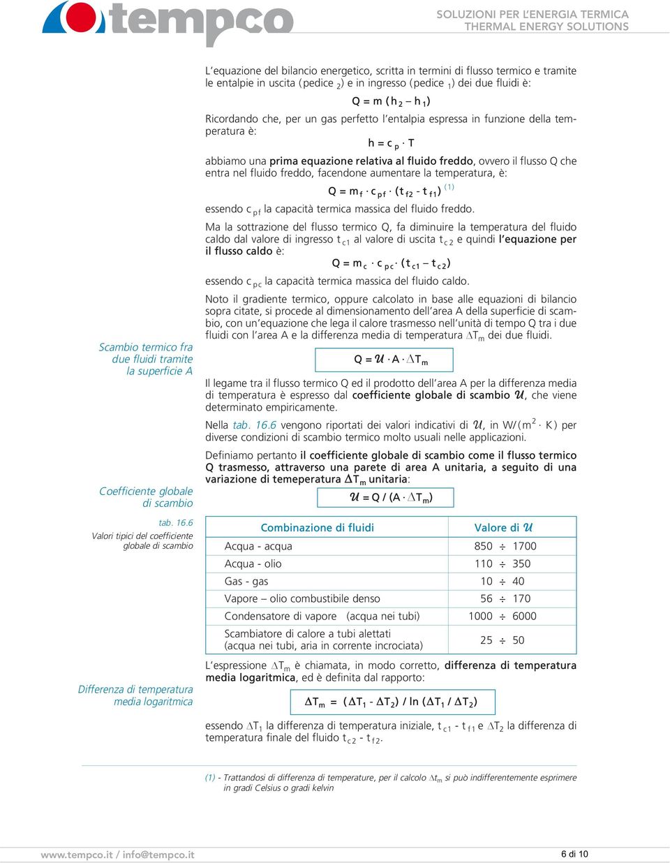 uscita (pedice 2 ) e in ingresso (pedice 1 ) dei due fluidi è: Q = m ( h 2 h 1 ) Ricordando che, per un gas perfetto l entalpia espressa in funzione della temperatura è: h = c p T abbiamo una prima