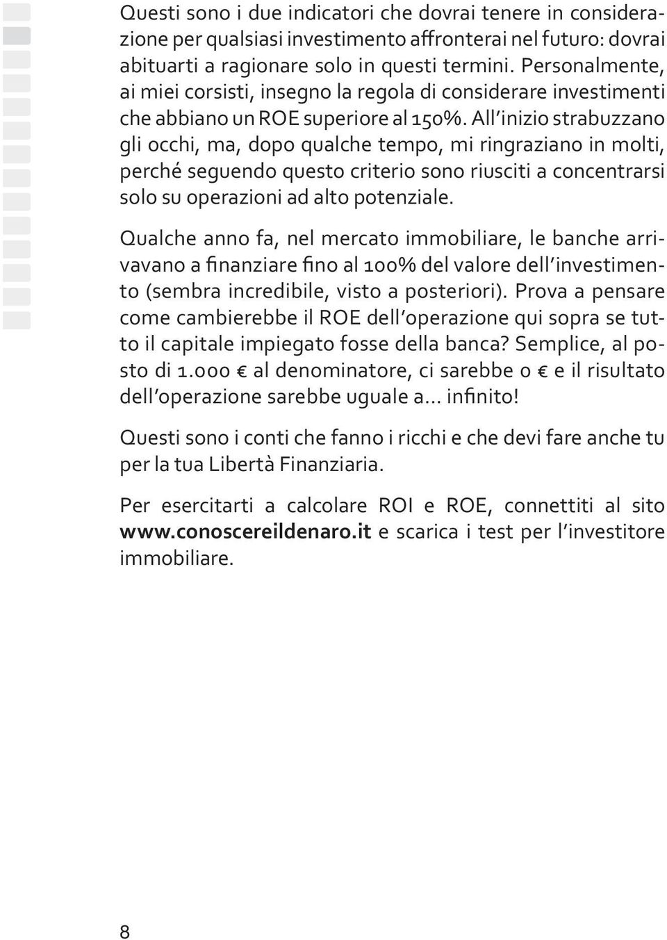 All inizio strabuzzano gli occhi, ma, dopo qualche tempo, mi ringraziano in molti, perché seguendo questo criterio sono riusciti a concentrarsi solo su operazioni ad alto potenziale.