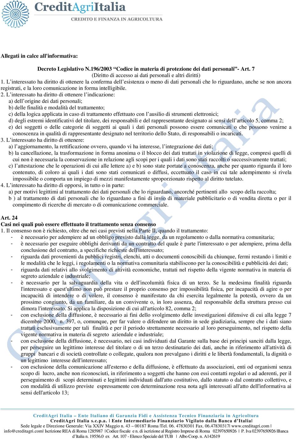 L interessato ha diritto di ottenere l indicazione: a) dell origine dei dati personali; b) delle finalità e modalità del trattamento; c) della logica applicata in caso di trattamento effettuato con l