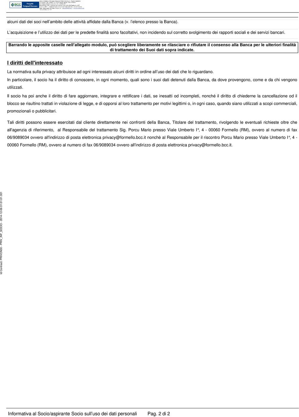 Barrando le apposite caselle nell allegato modulo, può scegliere liberamente se rilasciare o rifiutare il consenso alla Banca per le ulteriori finalità di trattamento dei Suoi dati sopra indicate.