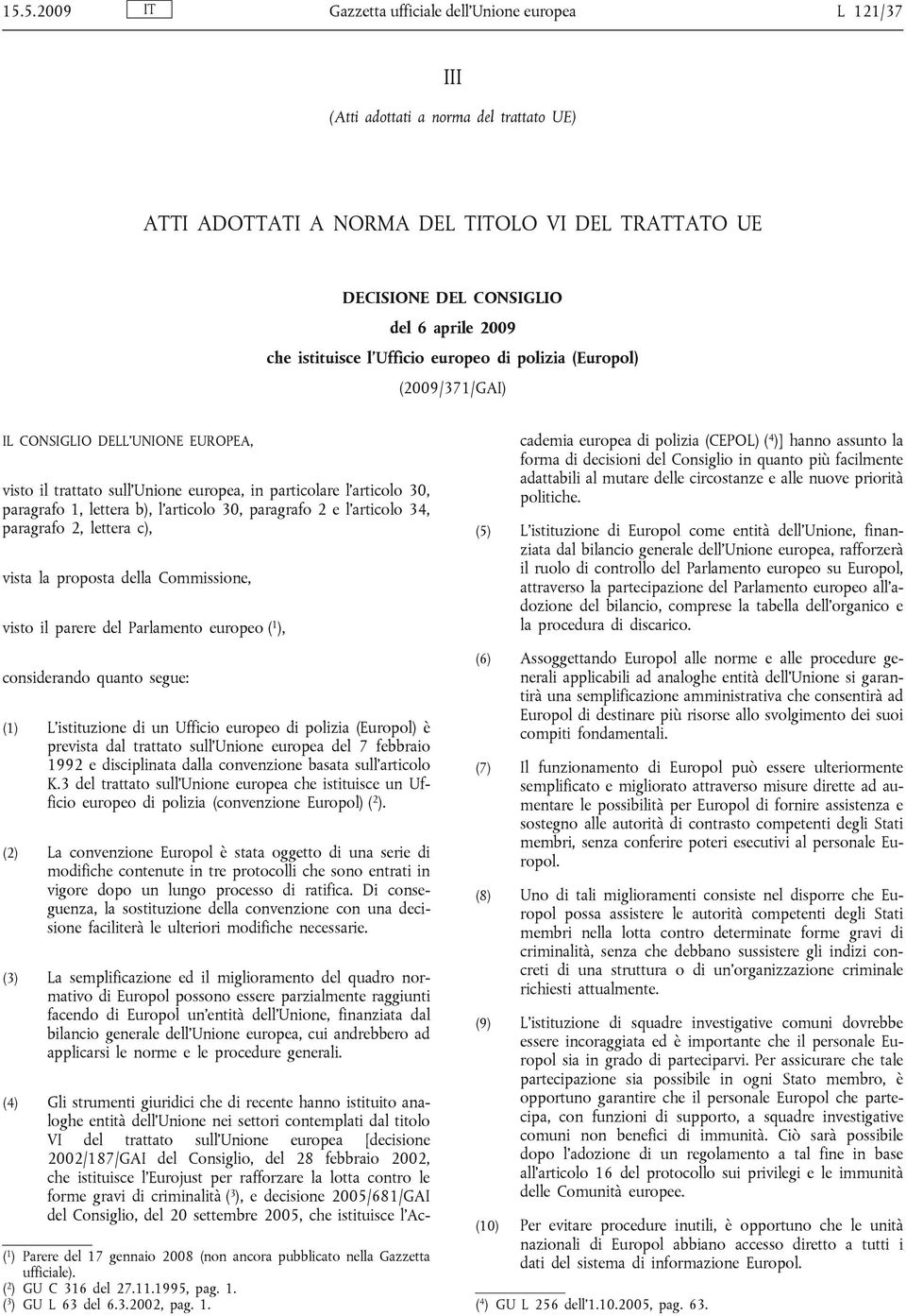 articolo 30, paragrafo 2 e l articolo 34, paragrafo 2, lettera c), vista la proposta della Commissione, visto il parere del Parlamento europeo ( 1 ), considerando quanto segue: (1) L istituzione di