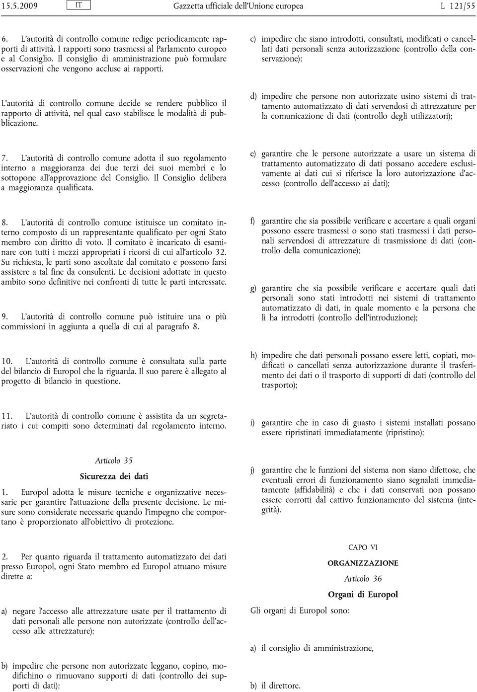 c) impedire che siano introdotti, consultati, modificati o cancellati dati personali senza autorizzazione (controllo della conservazione); L autorità di controllo comune decide se rendere pubblico il