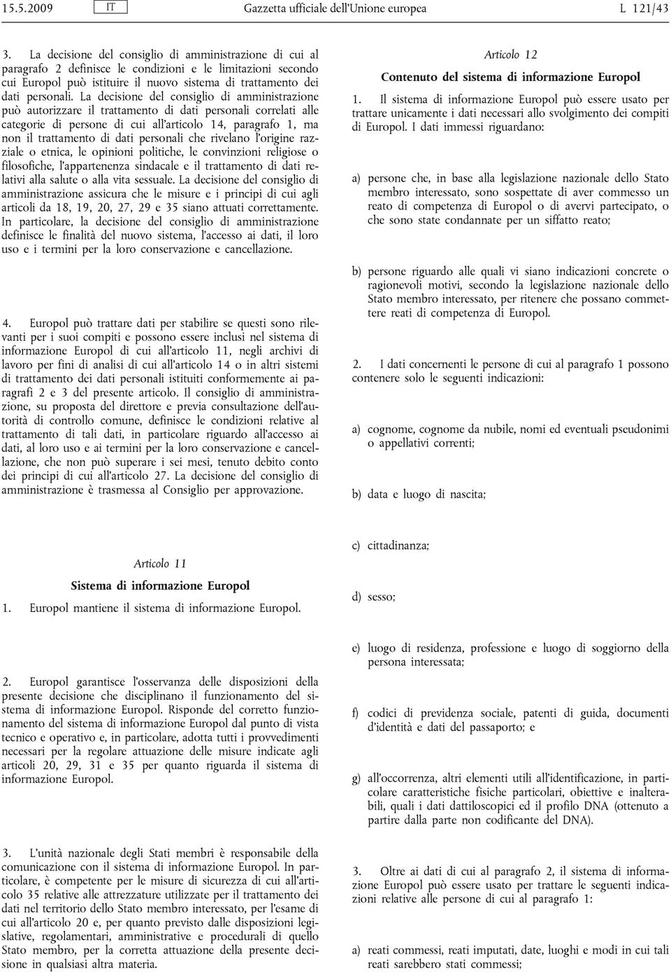 La decisione del consiglio di amministrazione può autorizzare il trattamento di dati personali correlati alle categorie di persone di cui all articolo 14, paragrafo 1, ma non il trattamento di dati