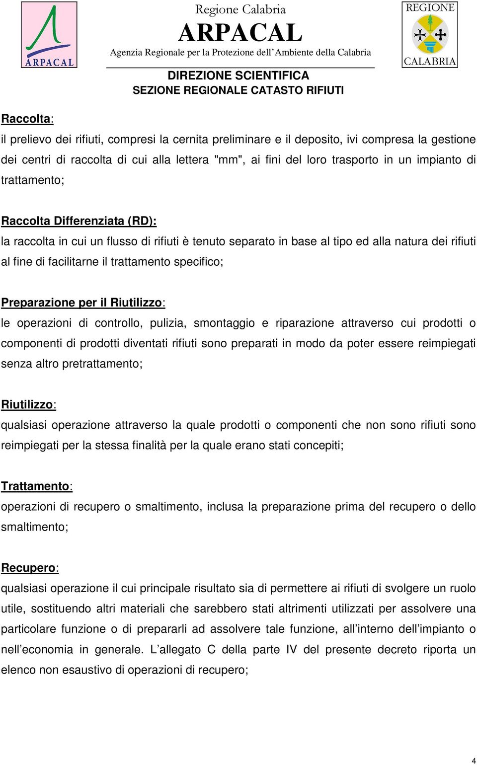 specifico; Preparazione per il Riutilizzo: le operazioni di controllo, pulizia, smontaggio e riparazione attraverso cui prodotti o componenti di prodotti diventati rifiuti sono preparati in modo da