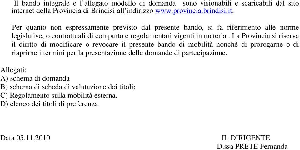 Per quanto non espressamente previsto dal presente bando, si fa riferimento alle norme legislative, o contrattuali di comparto e regolamentari vigenti in materia.