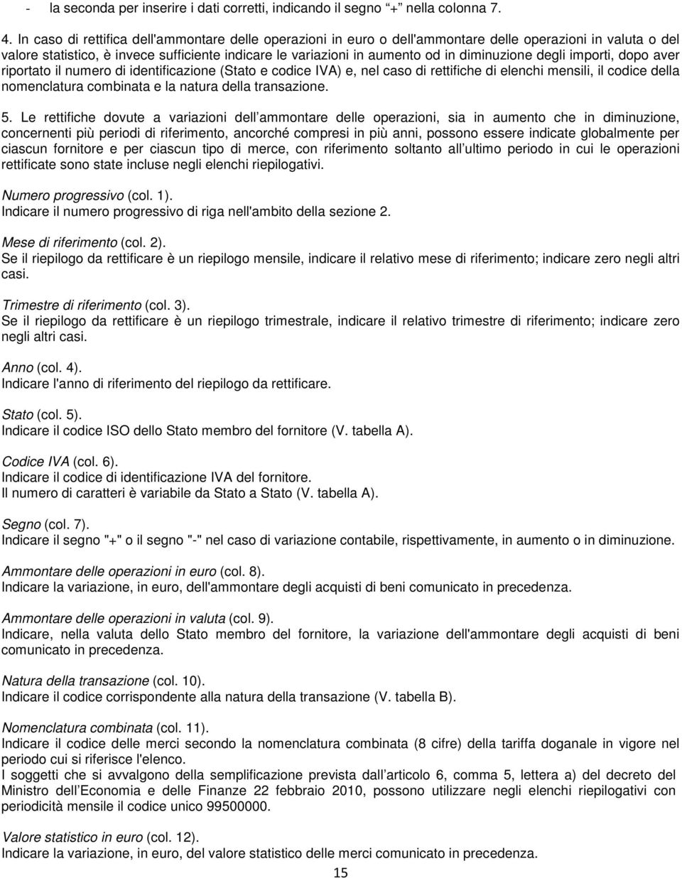 diminuzione degli importi, dopo aver riportato il numero di identificazione (Stato e codice IVA) e, nel caso di rettifiche di elenchi mensili, il codice della nomenclatura combinata e la natura della