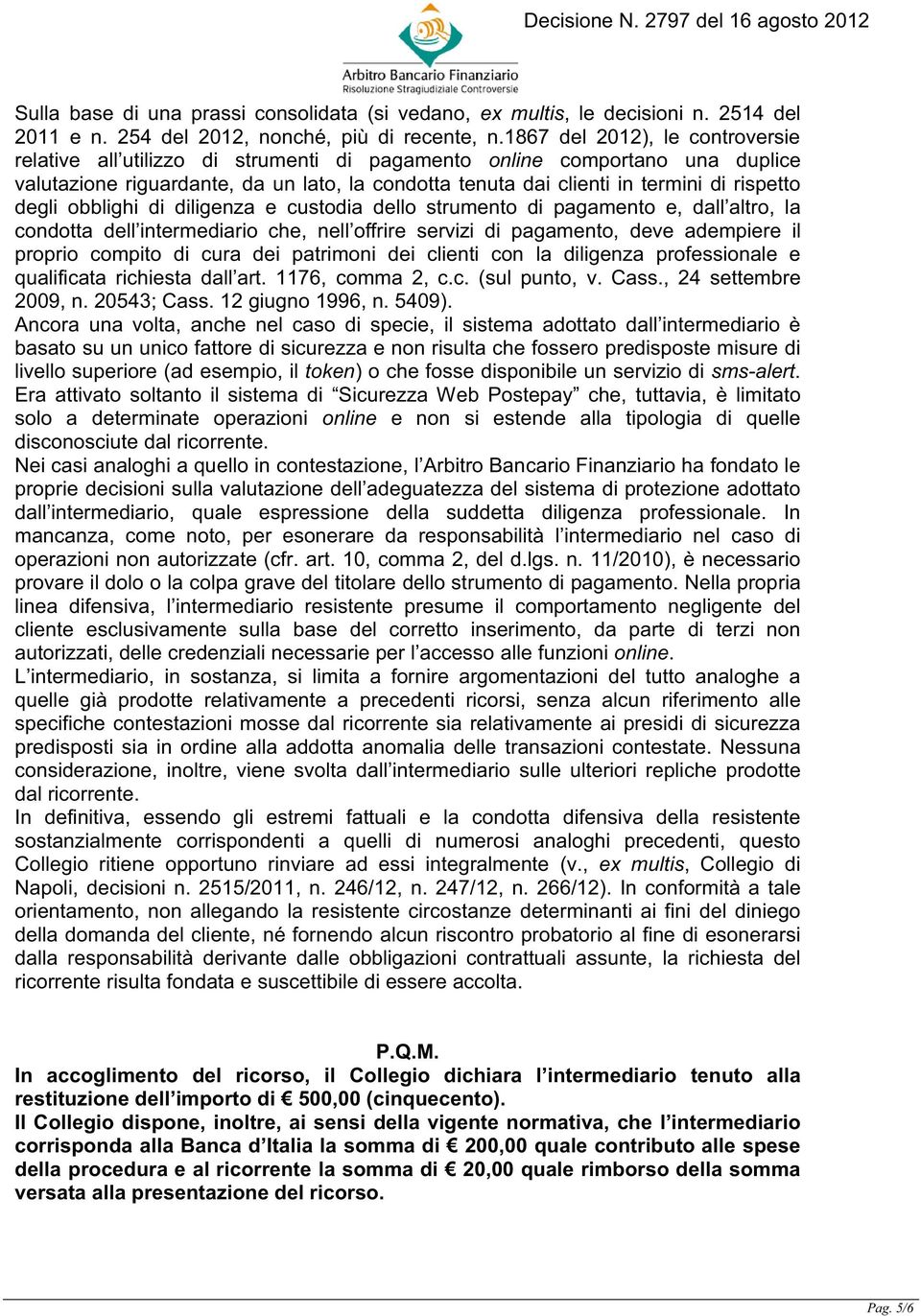 rispetto degli obblighi di diligenza e custodia dello strumento di pagamento e, dall altro, la condotta dell intermediario che, nell offrire servizi di pagamento, deve adempiere il proprio compito di