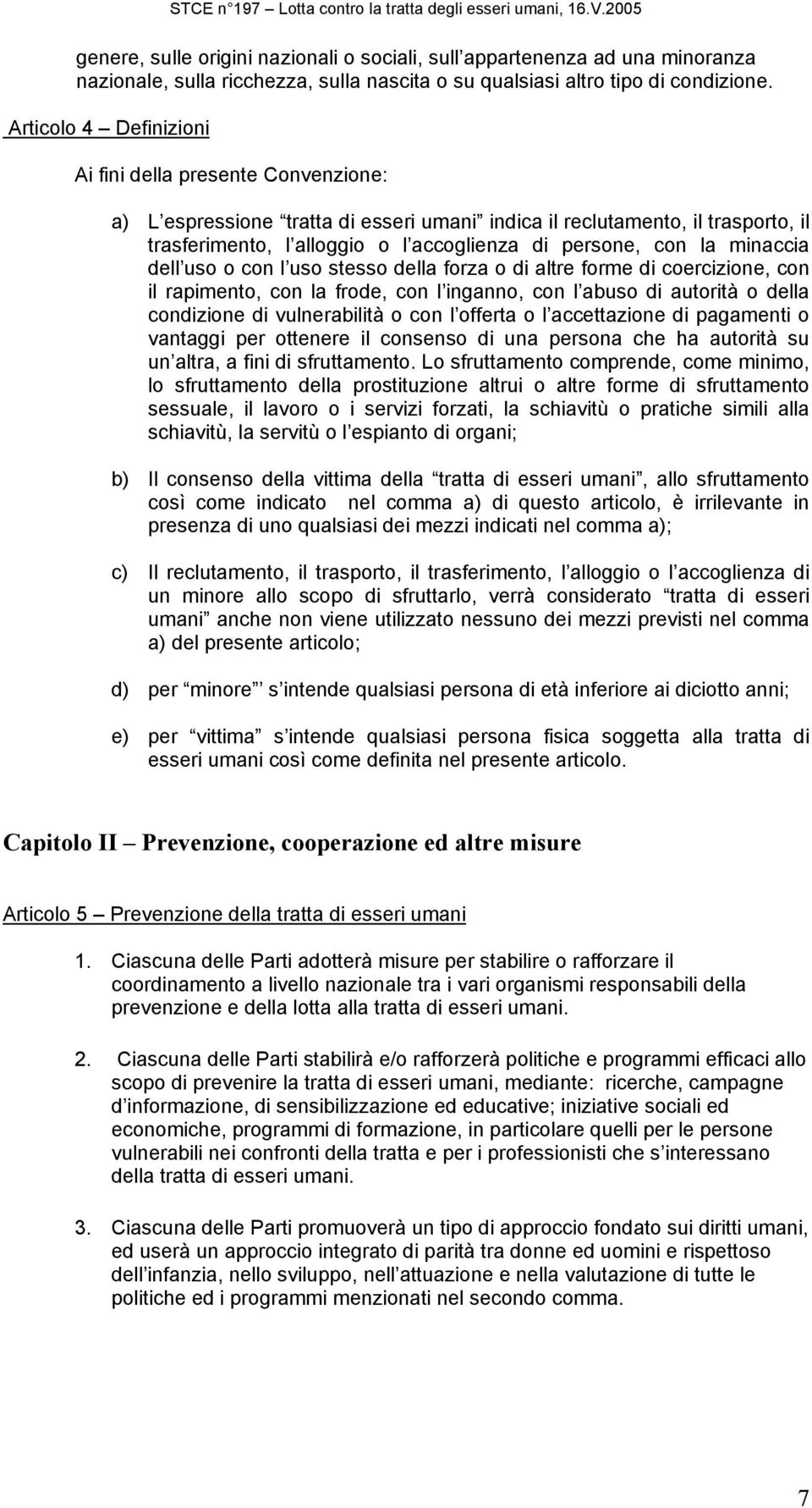 la minaccia dell uso o con l uso stesso della forza o di altre forme di coercizione, con il rapimento, con la frode, con l inganno, con l abuso di autorità o della condizione di vulnerabilità o con l