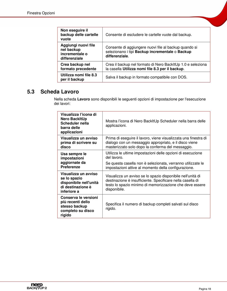 Crea il backup nel formato di Nero BackItUp 1.0 e seleziona la casella Utilizza nomi file 8.3 per il backup. Salva il backup in formato compatibile con DOS. 5.