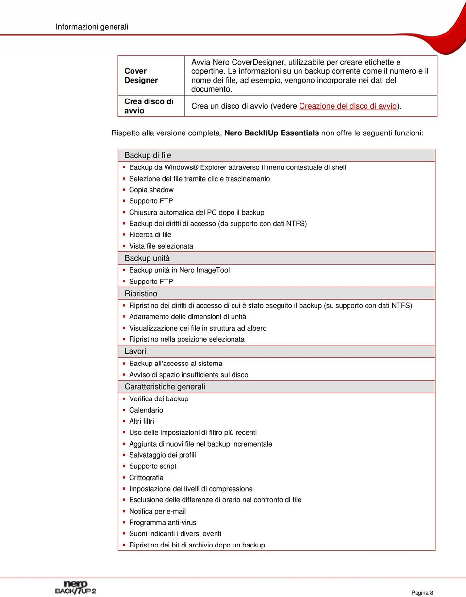 Rispetto alla versione completa, Nero BackItUp Essentials non offre le seguenti funzioni: Backup di file Backup da Windows Explorer attraverso il menu contestuale di shell Selezione del file tramite