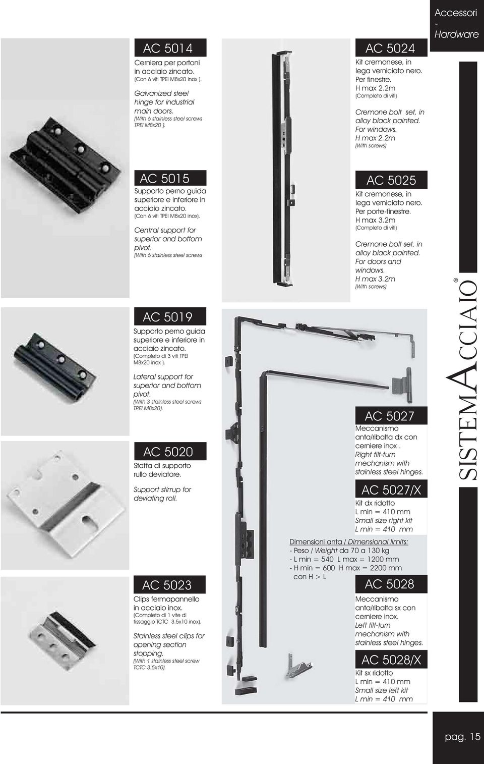 (Con 6 viti TPEI M8x0 inox). Central support for superior and bottom pivot. (With 6 stainless steel screws AC 509 Supporto perno guida superiore e inferiore in acciaio zincato.