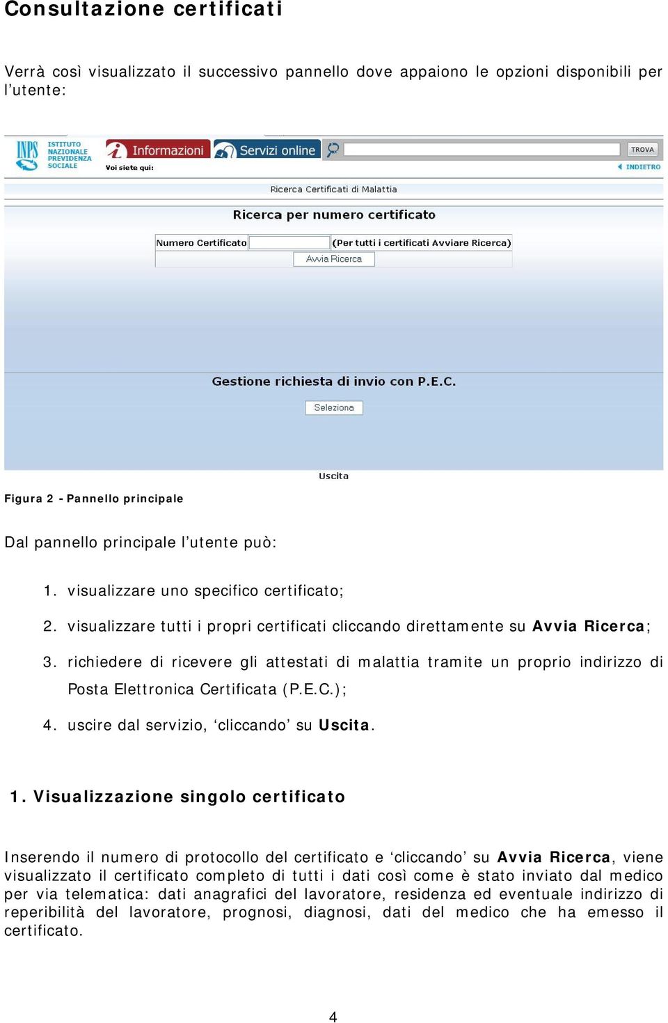 richiedere di ricevere gli attestati di malattia tramite un proprio indirizzo di Posta Elettronica Certificata (P.E.C.); 4. uscire dal servizio, cliccando su Uscita. 1.