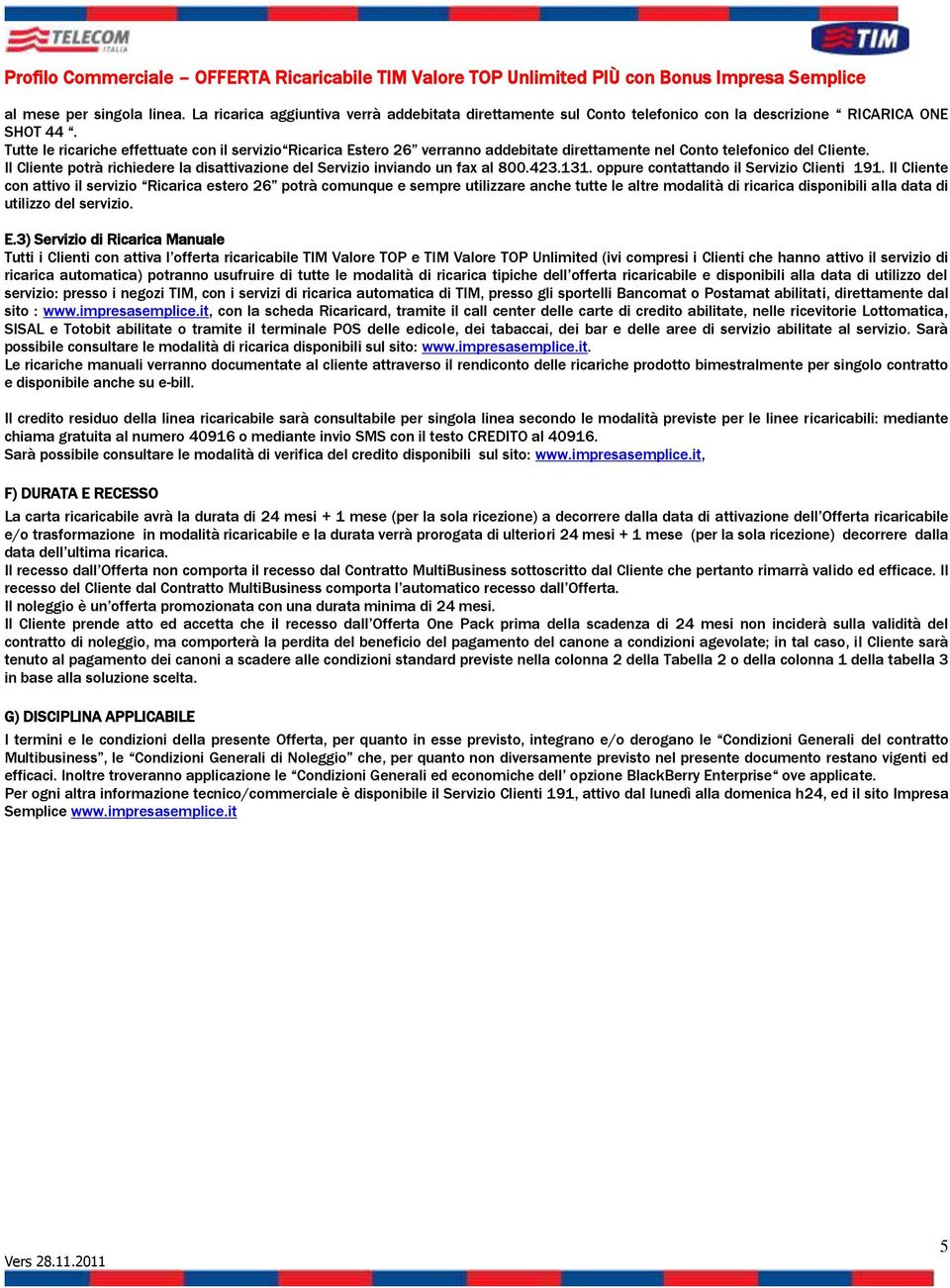 Il Cliente potrà richiedere la disattivazione del Servizio inviando un fax al 800.423.131. oppure contattando il Servizio Clienti 191.