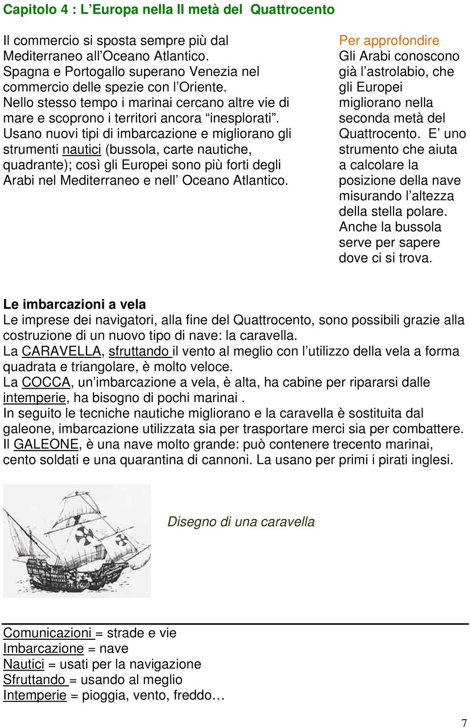 Usano nuovi tipi di imbarcazione e migliorano gli strumenti nautici (bussola, carte nautiche, quadrante); così gli Europei sono più forti degli Arabi nel Mediterraneo e nell Oceano Atlantico.