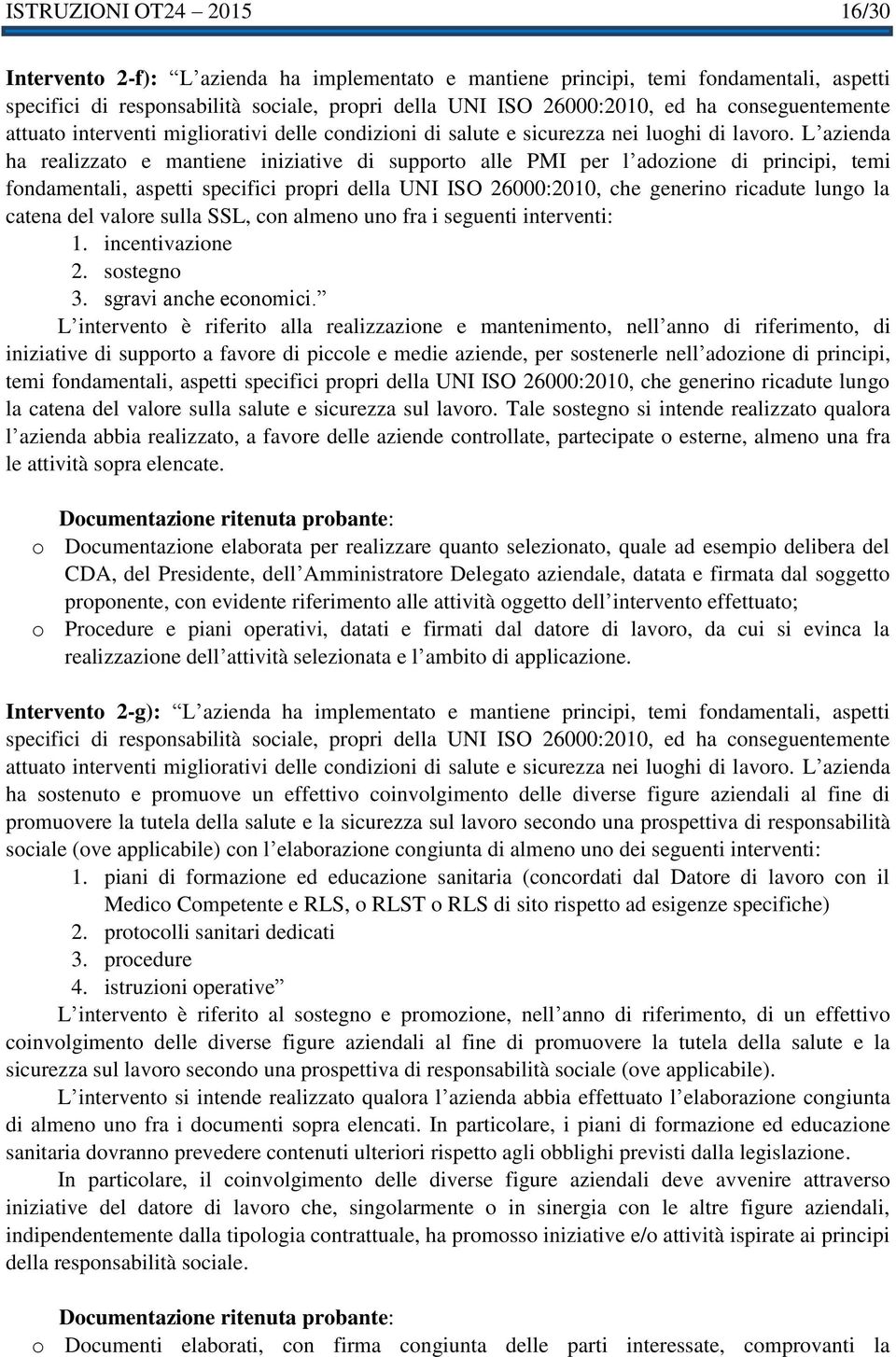 L azienda ha realizzato e mantiene iniziative di supporto alle PMI per l adozione di principi, temi fondamentali, aspetti specifici propri della UNI ISO 26000:2010, che generino ricadute lungo la