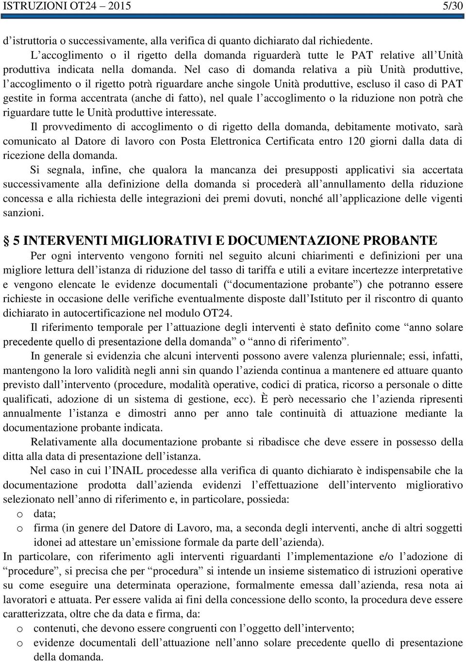 Nel caso di domanda relativa a più Unità produttive, l accoglimento o il rigetto potrà riguardare anche singole Unità produttive, escluso il caso di PAT gestite in forma accentrata (anche di fatto),