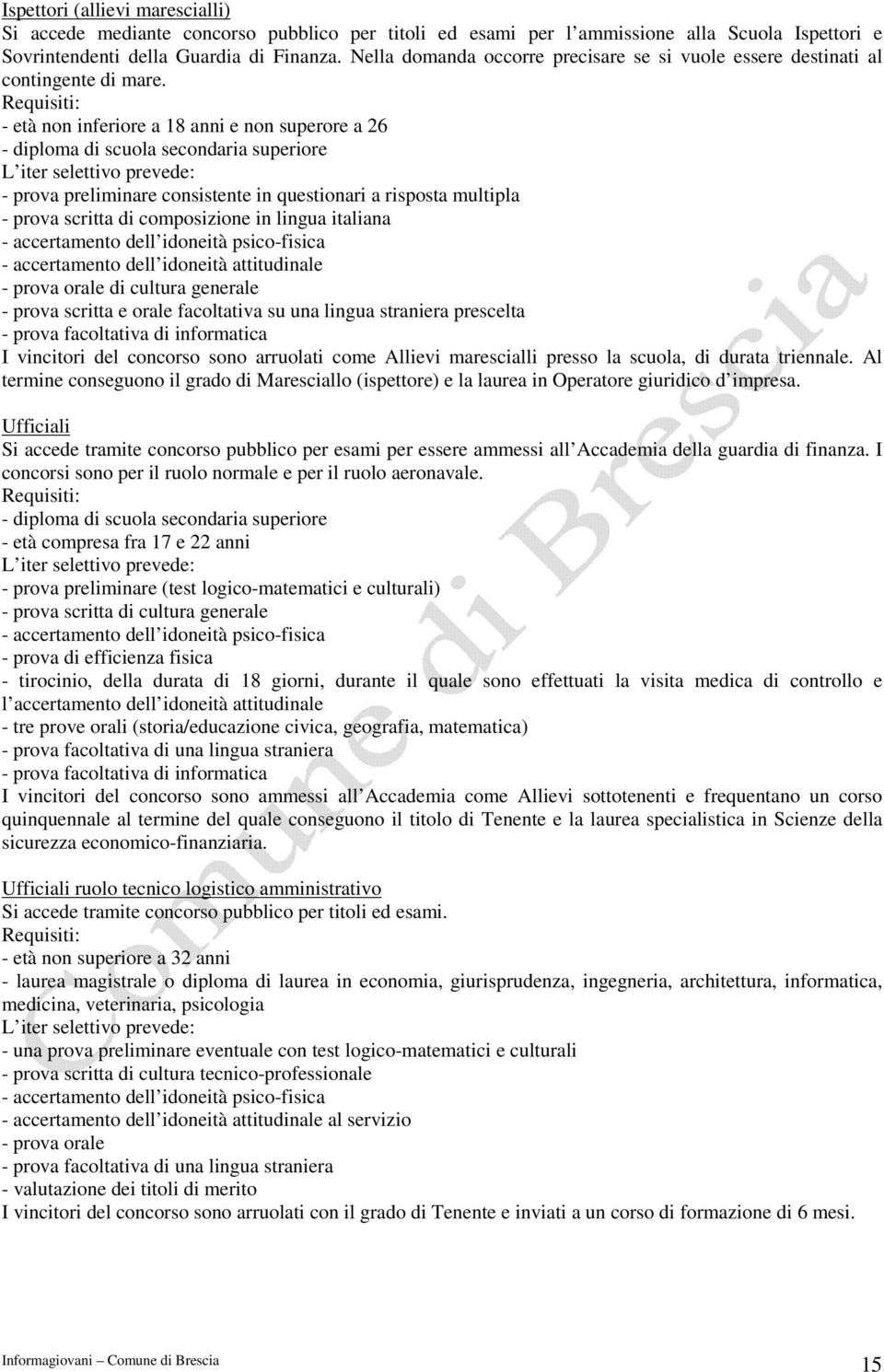 - età non inferiore a 18 anni e non superore a 26 - diploma di scuola secondaria superiore L iter selettivo prevede: - prova preliminare consistente in questionari a risposta multipla - prova scritta