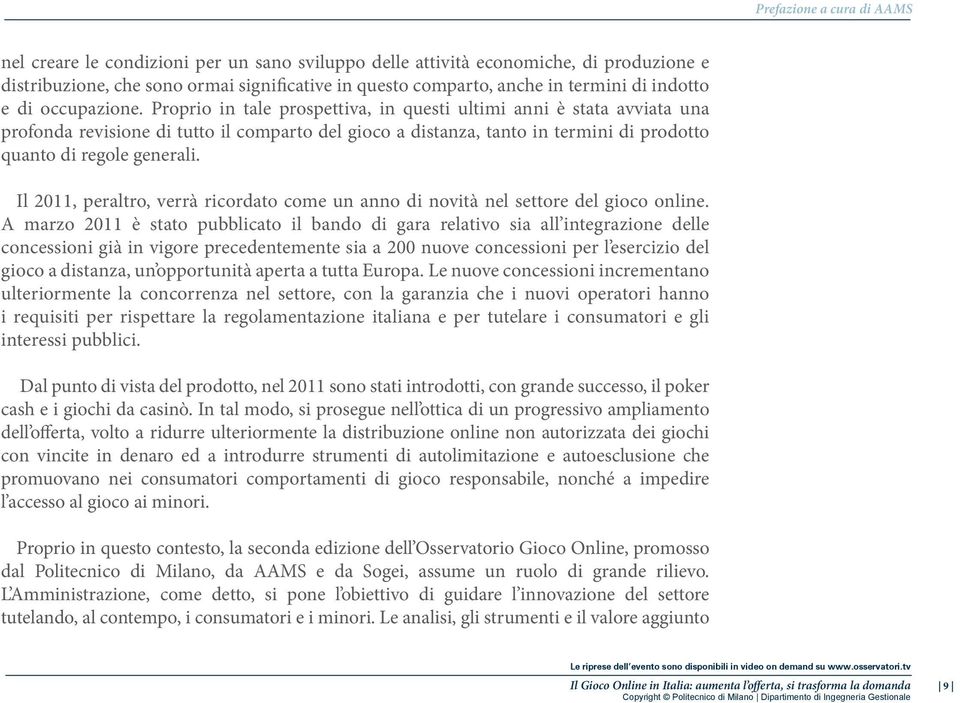 Proprio in tale prospettiva, in questi ultimi anni è stata avviata una profonda revisione di tutto il comparto del gioco a distanza, tanto in termini di prodotto quanto di regole generali.