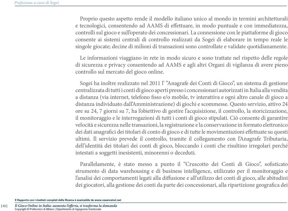 La connessione con le piattaforme di gioco consente ai sistemi centrali di controllo realizzati da Sogei di elaborare in tempo reale le singole giocate; decine di milioni di transazioni sono