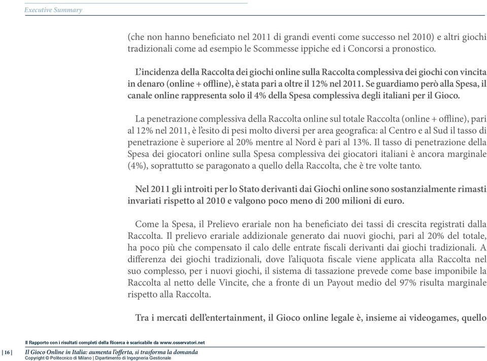 Se guardiamo però alla Spesa, il canale online rappresenta solo il 4% della Spesa complessiva degli italiani per il Gioco.