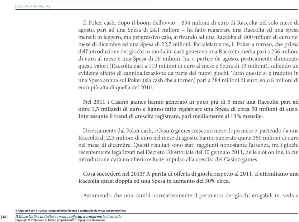 Parallelamente, il Poker a torneo, che prima dell introduzione dei giochi in modalità cash generava una Raccolta media pari a 256 milioni di euro al mese e una Spesa di 29 milioni, ha, a partire da