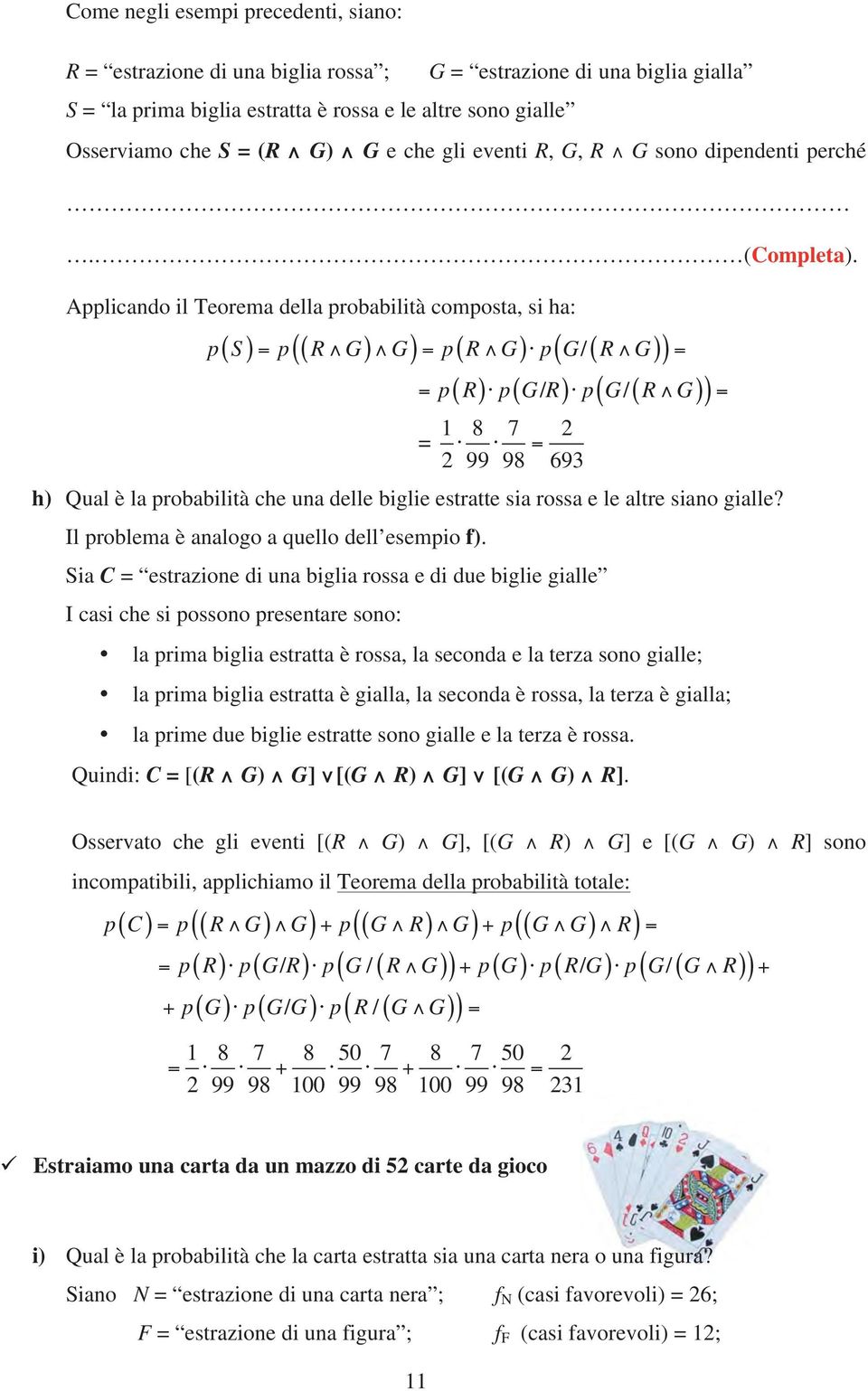 Applicando il Teorema della probabilità composta, si ha: ( ) ( ) ( / ( )) p( R) p( G/ R) p( G/ ( R G) ) ( ) ( ) p S = p R G G = p R G p G R G = = = 1 8 7 2 = = 2 99 98 693 h) Qual è la probabilità