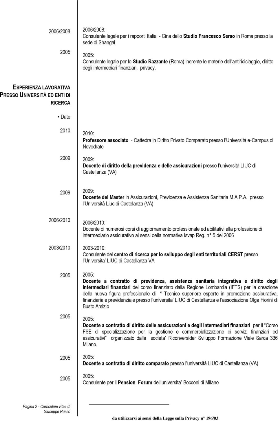 PRESSO UNIVERSITÀ ED ENTI DI RICERCA 2010 2010: Professore associato - Cattedra in Diritto Privato Comparato presso l Università e-campus di Novedrate : Docente di diritto della previdenza e delle