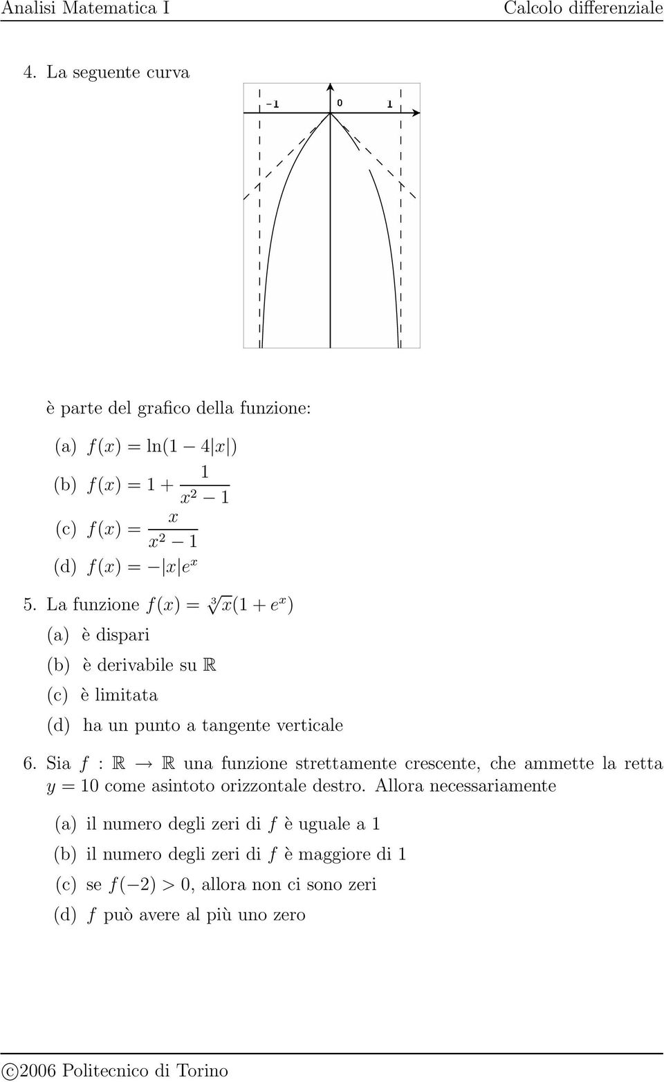 La funzione f(x) = 3 x(1 + e x ) (a) è dispari (b) è derivabile su R (c) è limitata (d) ha un punto a tangente verticale 6.