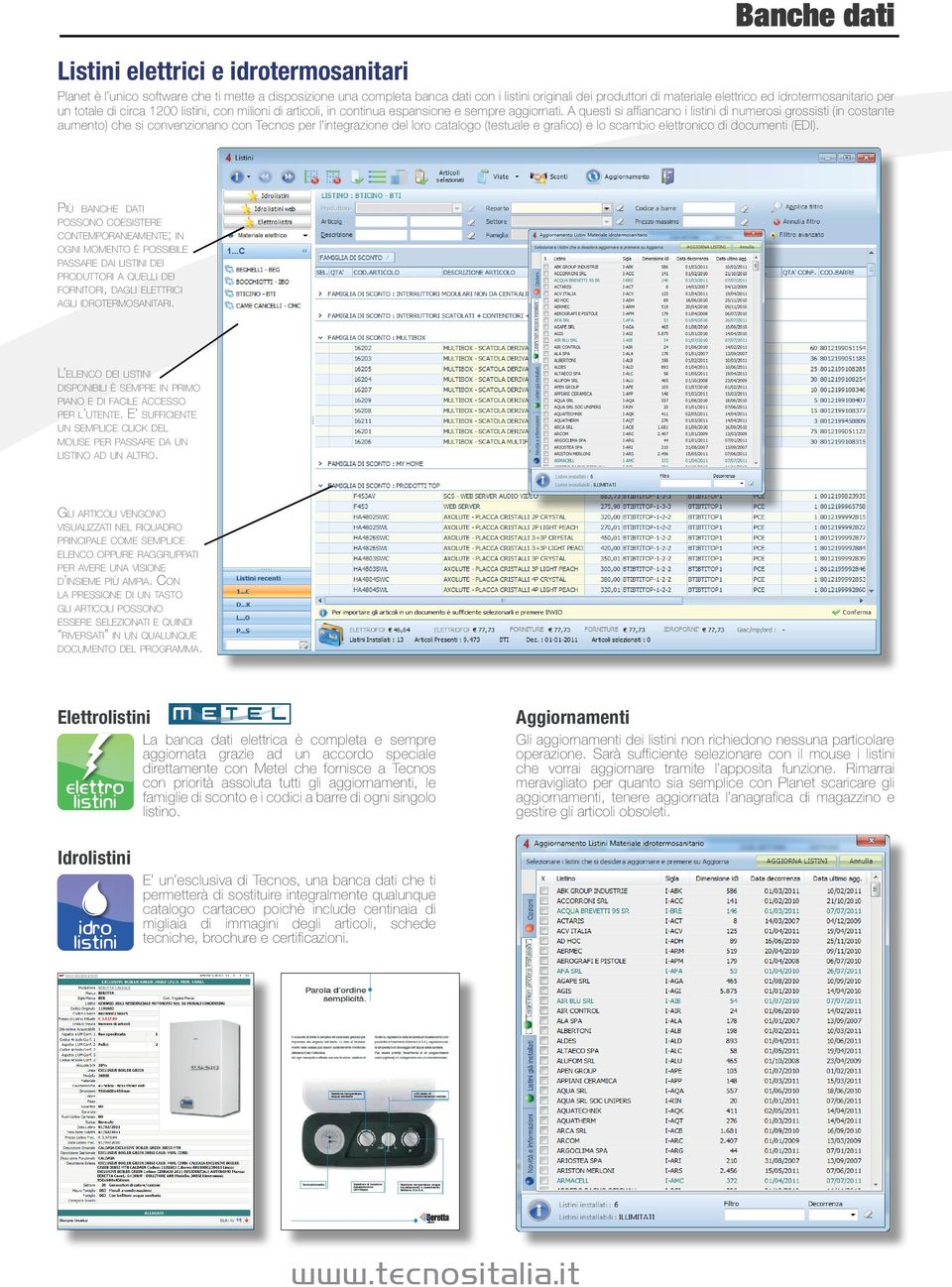 A questi si affiancano i listini di numerosi grossisti (in costante aumento) che si convenzionano con Tecnos per l integrazione del loro catalogo (testuale e grafico) e lo scambio elettronico di