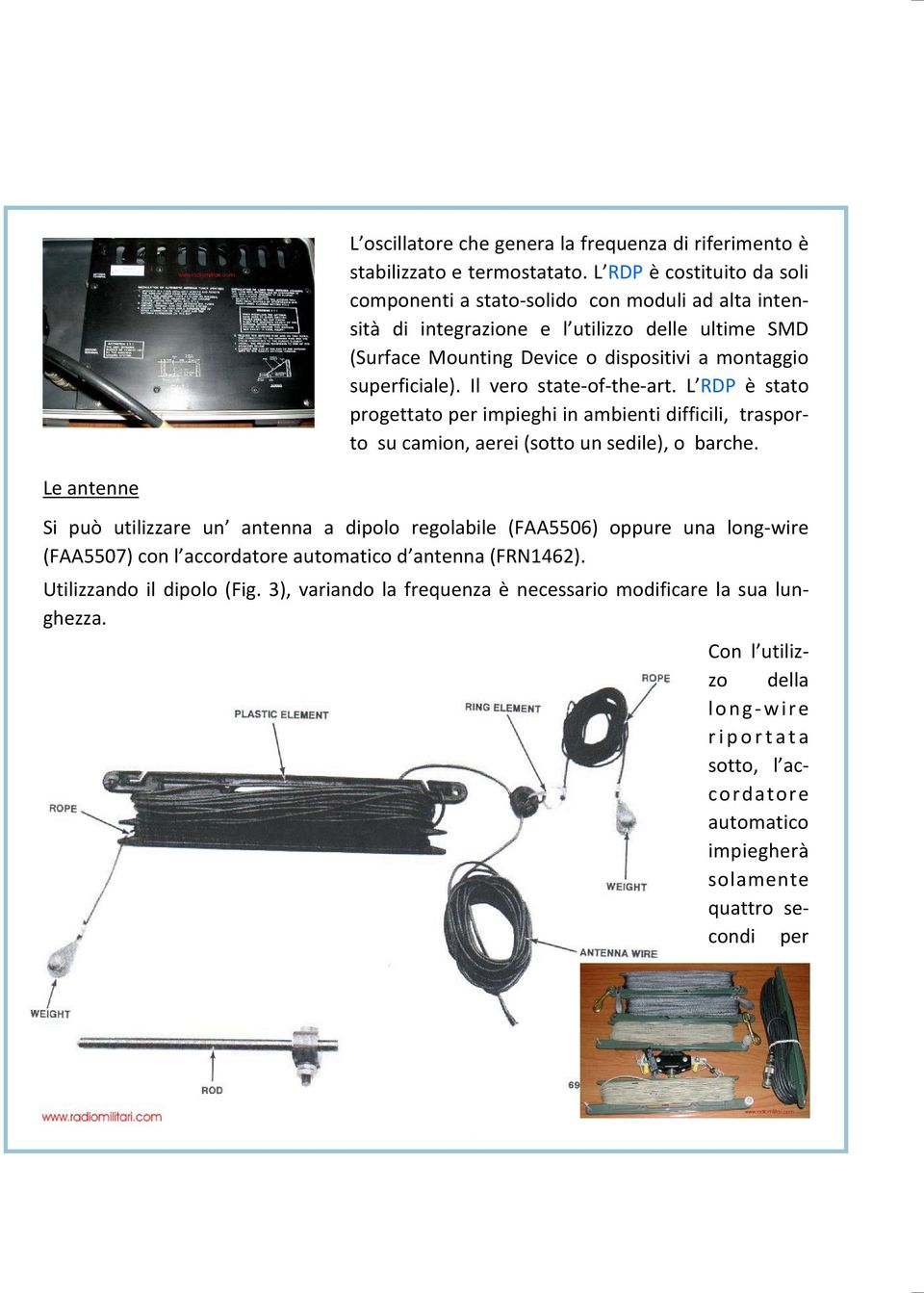 Il vero state of the art. L RDP è stato progettato per impieghi in ambienti difficili, trasporto su camion, aerei (sotto un sedile), o barche.