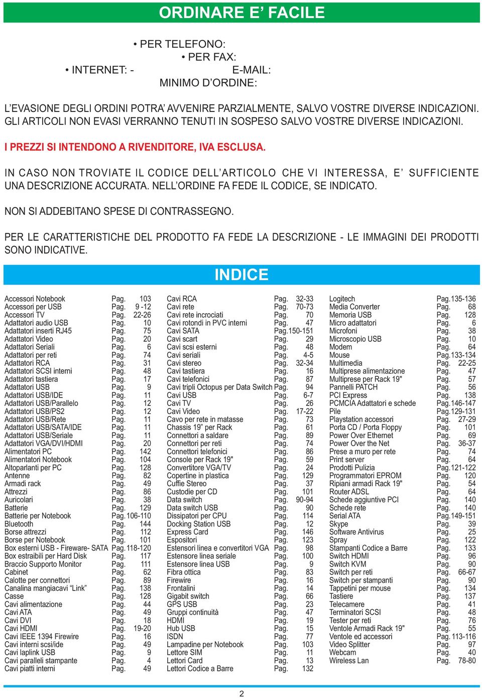 IN CASO NON TROVIATE IL CODICE DELL ARTICOLO CHE VI INTERESSA, E SUFFICIENTE UNA DESCRIZIONE ACCURATA. NELL ORDINE FA FEDE IL CODICE, SE INDICATO. NON SI ADDEBITANO SPESE DI CONTRASSEGNO.