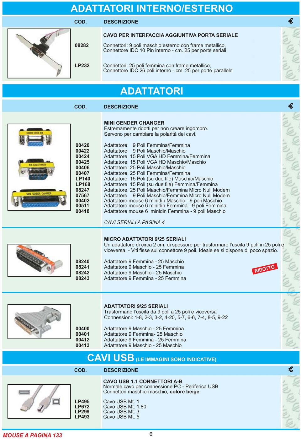 25 per porte parallele ADATTATORI MINI GENDER CHANGER Estremamente ridotti per non creare ingombro. Servono per cambiare la polarità dei cavi.