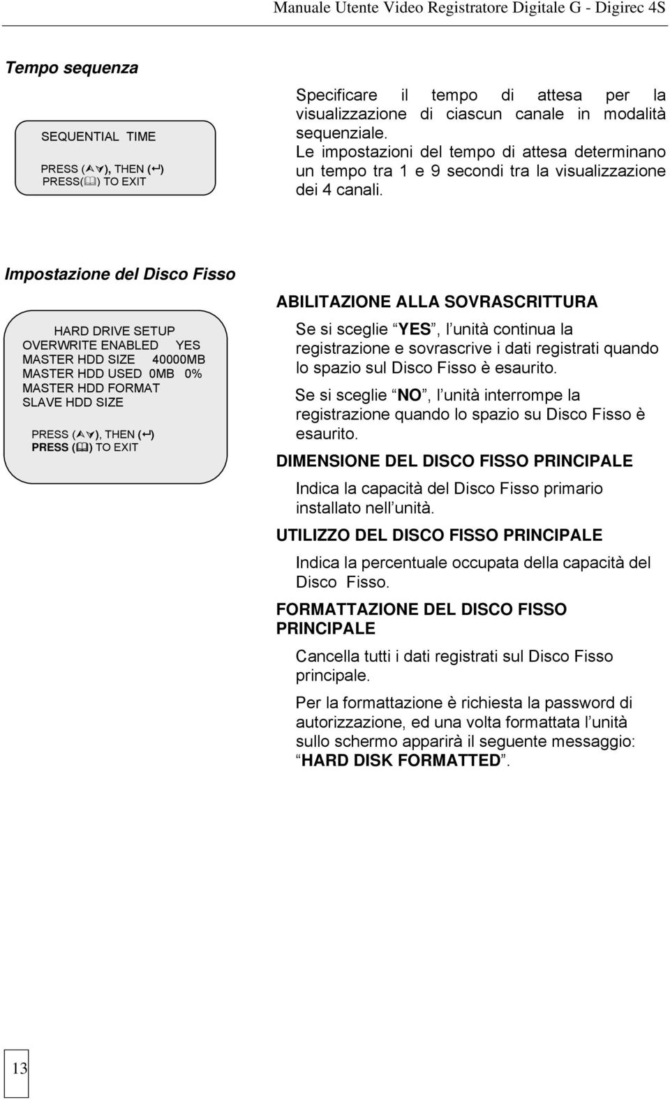 Impostazione del Disco Fisso HARD DRIVE SETUP OVERWRITE ENABLED YES MASTER HDD SIZE 40000MB MASTER HDD USED 0MB 0% MASTER HDD FORMAT SLAVE HDD SIZE PRESS ( ), THEN ( ) PRESS ( ) TO EXIT ABILITAZIONE