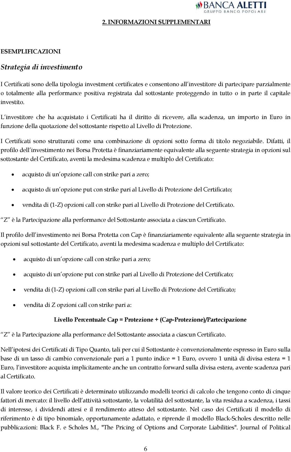 L investitore che ha acquistato i Certificati ha il diritto di ricevere, alla scadenza, un importo in Euro in funzione della quotazione del sottostante rispetto al Livello di Protezione.