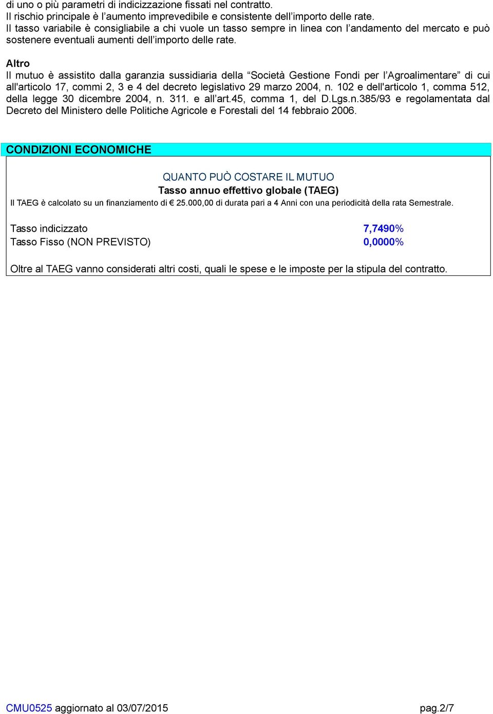 Altro Il mutuo è assistito dalla garanzia sussidiaria della Società Gestione Fondi per l Agroalimentare di cui all'articolo 17, commi 2, 3 e 4 del decreto legislativo 29 marzo 2004, n.