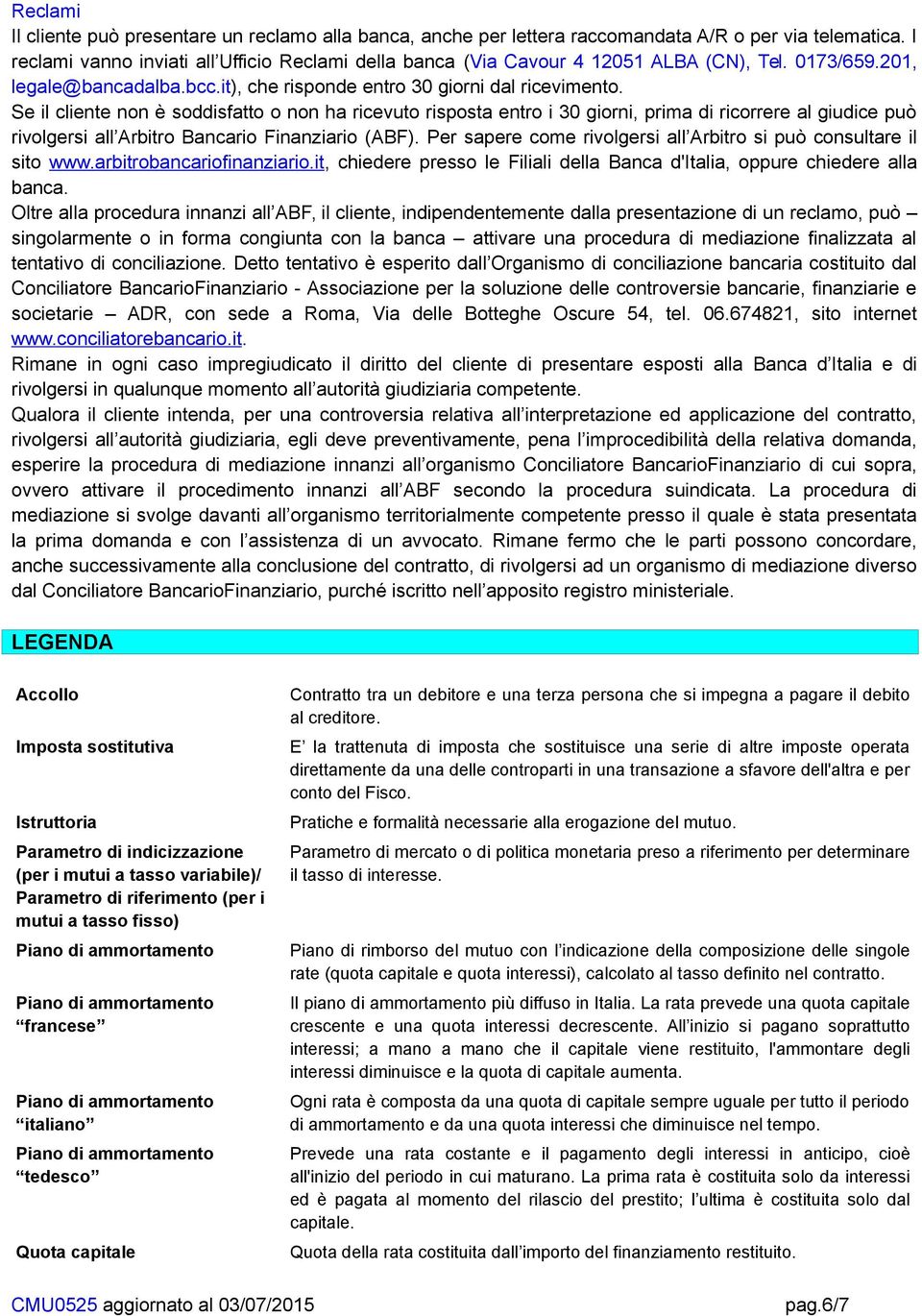 Se il cliente non è soddisfatto o non ha ricevuto risposta entro i 30 giorni, prima di ricorrere al giudice può rivolgersi all Arbitro Bancario Finanziario (ABF).