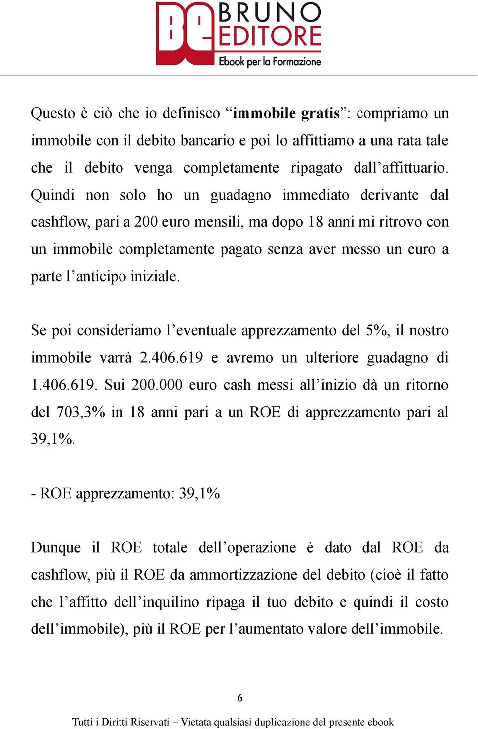 iniziale. Se poi consideriamo l eventuale apprezzamento del 5%, il nostro immobile varrà 2.406.619 e avremo un ulteriore guadagno di 1.406.619. Sui 200.