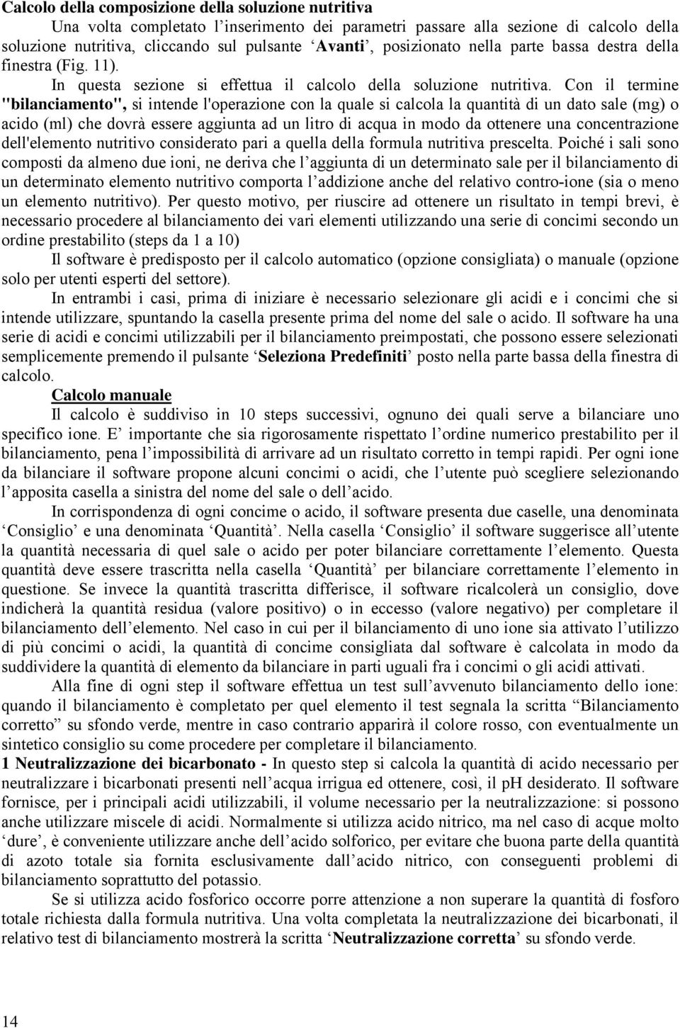 Con il termine "bilanciamento", si intende l'operazione con la quale si calcola la quantità di un dato sale (mg) o acido (ml) che dovrà essere aggiunta ad un litro di acqua in modo da ottenere una