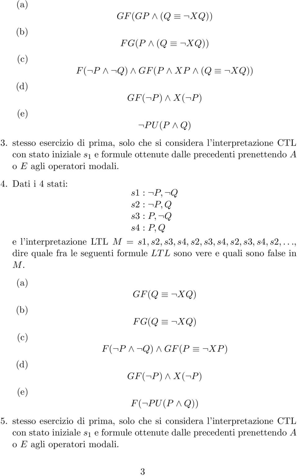 Dati i 4 stati: e l interpretazione LTL M = s1, s2, s3, s4, s2, s3, s4, s2, s3, s4, s2,..., dire quale fra le seguenti formule LT L sono vere e quali sono false in M.