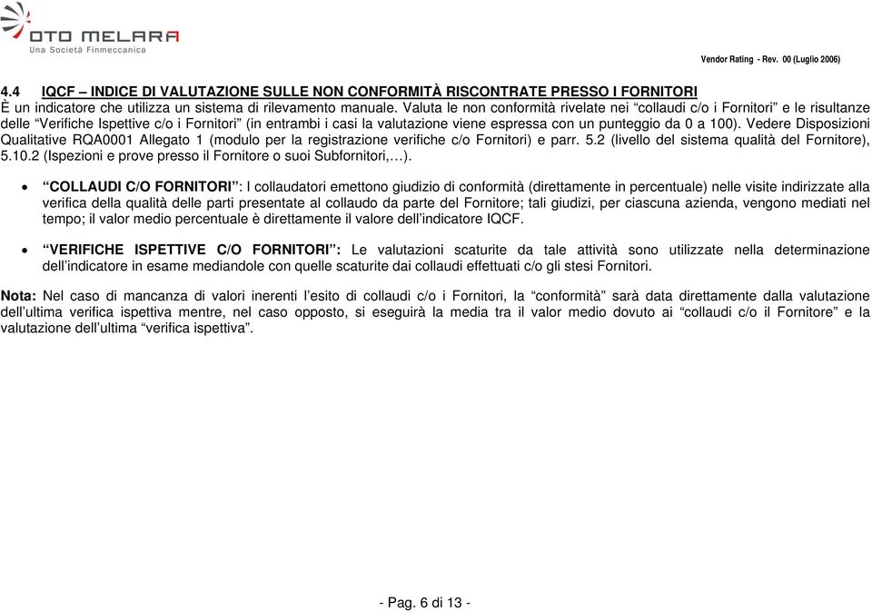 Vedere Disposizioni Qualitative RQA0001 Allegato 1 (modulo per la registrazione verifiche c/o Fornitori) e parr. 5.2 (livello del sistema qualità del Fornitore), 5.10.