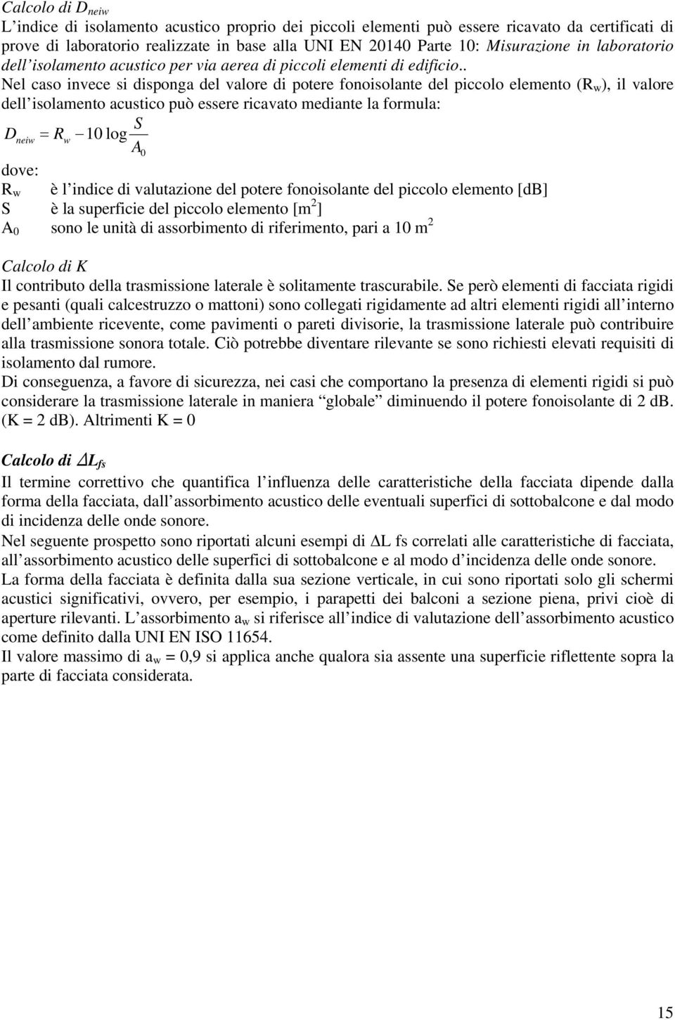 . Nel caso invece si disponga del valore di potere fonoisolante del piccolo elemento (R w ), il valore dell isolamento acustico può essere ricavato mediante la formula: S Dneiw = Rw 10 log A0 dove: R