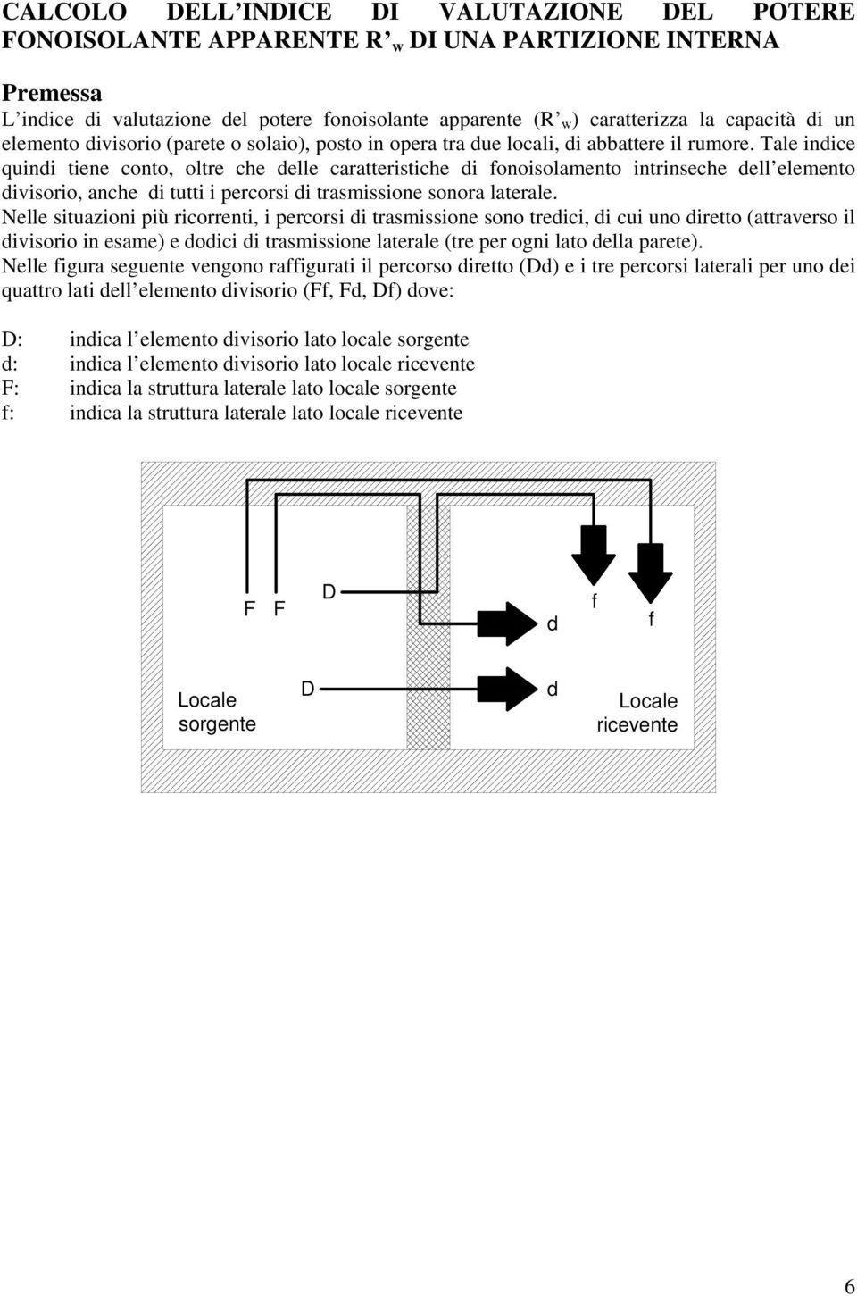 Tale indice quindi tiene conto, oltre che delle caratteristiche di fonoisolamento intrinseche dell elemento divisorio, anche di tutti i percorsi di trasmissione sonora laterale.