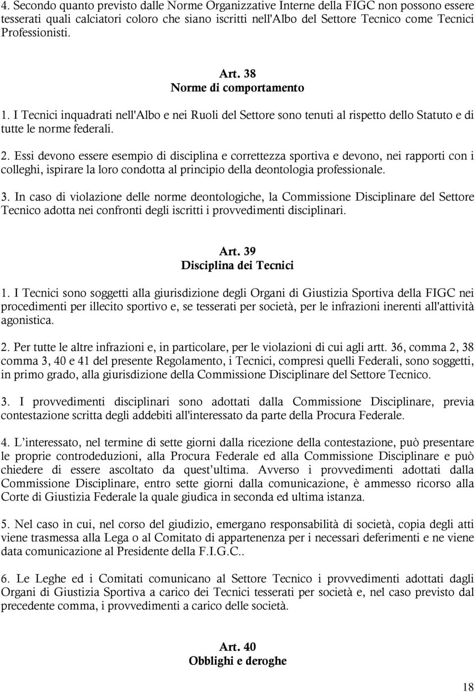 Essi devono essere esempio di disciplina e correttezza sportiva e devono, nei rapporti con i colleghi, ispirare la loro condotta al principio della deontologia professionale. 3.