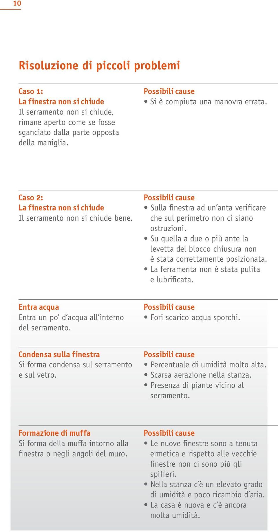 Possibili cause Sulla finestra ad un anta verificare che sul perimetro non ci siano ostruzioni. Su quella a due o più ante la levetta del blocco chiusura non è stata correttamente posizionata.