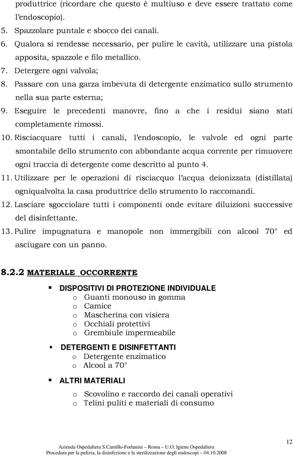 Passare con una garza imbevuta di detergente enzimatico sullo strumento nella sua parte esterna; 9. Eseguire le precedenti manovre, fino a che i residui siano stati completamente rimossi. 10.