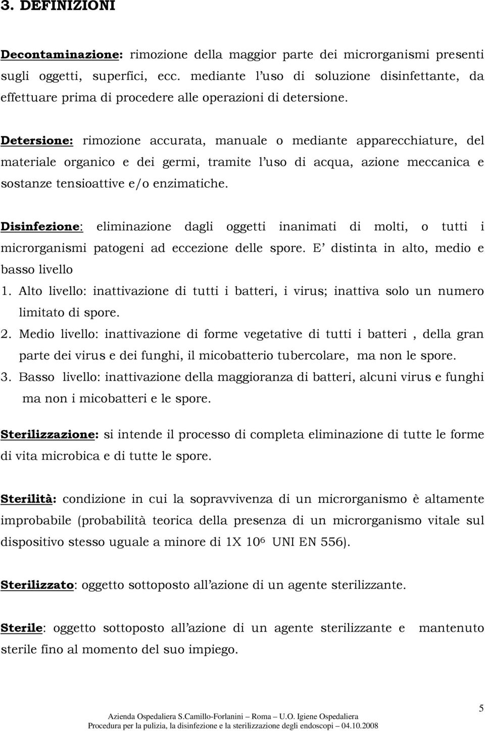 Detersione: rimozione accurata, manuale o mediante apparecchiature, del materiale organico e dei germi, tramite l uso di acqua, azione meccanica e sostanze tensioattive e/o enzimatiche.